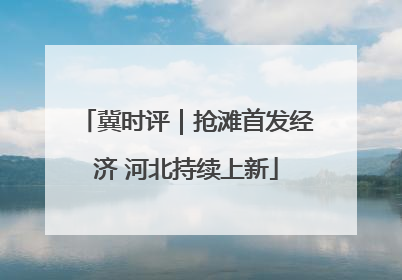 冀时评｜抢滩首发经济 河北持续上新