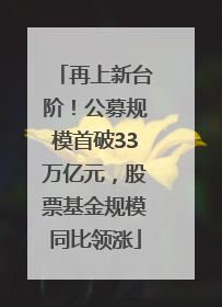 再上新台阶！公募规模首破33万亿元，股票基金规模同比领涨