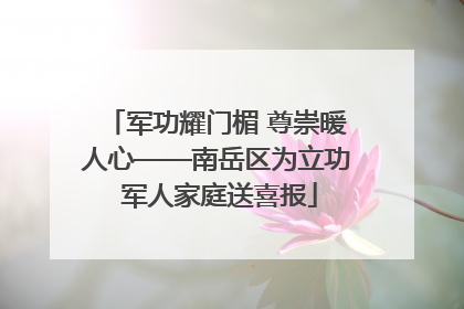 军功耀门楣 尊崇暖人心——南岳区为立功 军人家庭送喜报