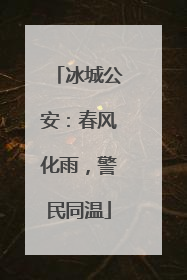 冰城公安：春风化雨，警民同温