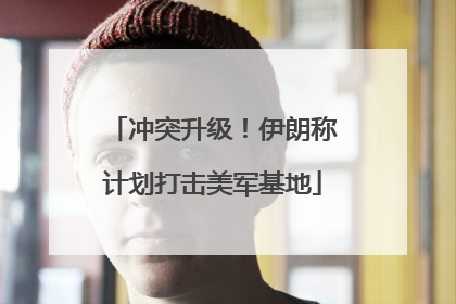 冲突升级！伊朗称计划打击美军基地