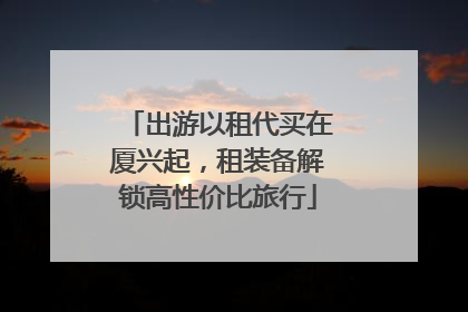 出游以租代买在厦兴起，租装备解锁高性价比旅行