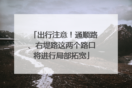 出行注意！通顺路、右堤路这两个路口将进行局部拓宽