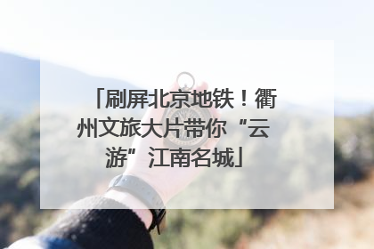 刷屏北京地铁！衢州文旅大片带你“云游”江南名城