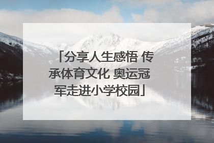 分享人生感悟 传承体育文化 奥运冠军走进小学校园