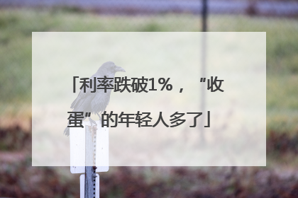 利率跌破1%，“收蛋”的年轻人多了