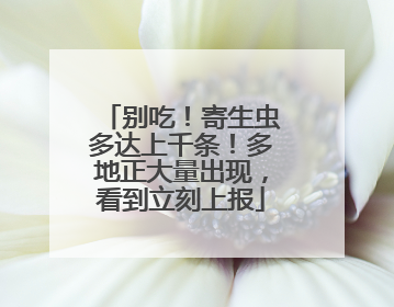 别吃！寄生虫多达上千条！多地正大量出现，看到立刻上报