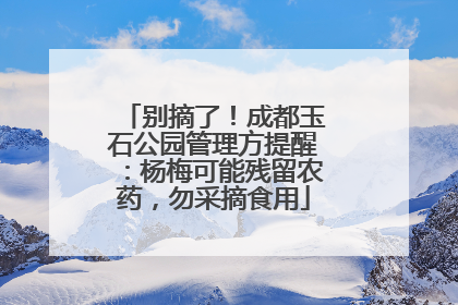别摘了！成都玉石公园管理方提醒：杨梅可能残留农药，勿采摘食用