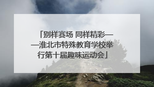 别样赛场 同样精彩——淮北市特殊教育学校举行第十届趣味运动会