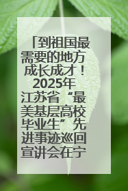 到祖国最需要的地方成长成才！2025年江苏省“最美基层高校毕业生”先进事迹巡回宣讲会在宁启动
