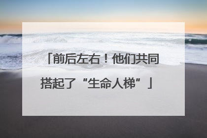前后左右！他们共同搭起了“生命人梯”