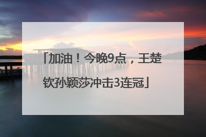 加油！今晚9点，王楚钦孙颖莎冲击3连冠