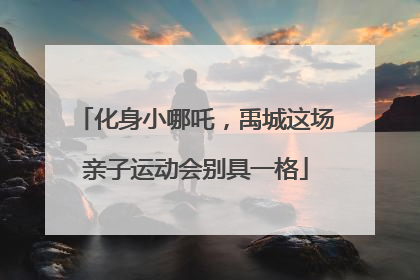化身小哪吒，禹城这场亲子运动会别具一格