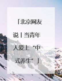 北京网友说丨当青年人爱上“中式养生”
