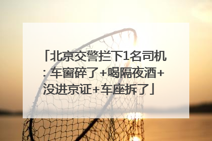 北京交警拦下1名司机：车窗碎了+喝隔夜酒+没进京证+车座拆了
