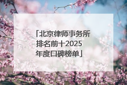 北京律师事务所排名前十2025年度口碑榜单