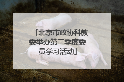 北京市政协科教委举办第二季度委员学习活动