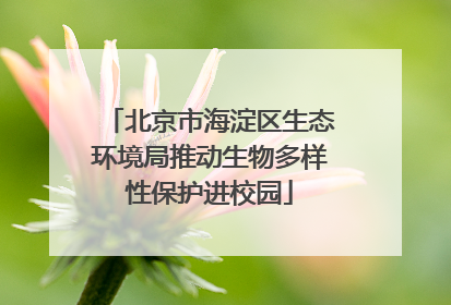北京市海淀区生态环境局推动生物多样性保护进校园
