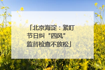 北京海淀：紧盯节日纠“四风” 监督检查不放松