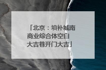 北京：填补城南商业综合体空白 大吉巷开门大吉