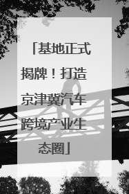 基地正式揭牌！打造京津冀汽车跨境产业生态圈