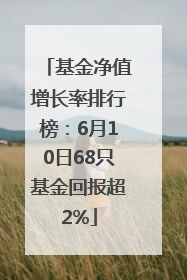 基金净值增长率排行榜：6月10日68只基金回报超2%