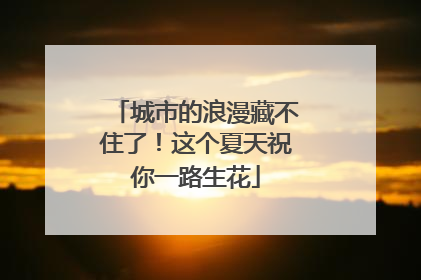 城市的浪漫藏不住了！这个夏天祝你一路生花