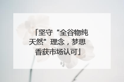 坚守“全谷物纯天然”理念，梦思香获市场认可