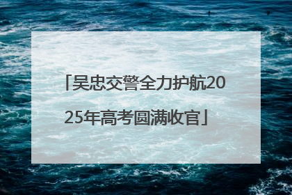 吴忠交警全力护航2025年高考圆满收官
