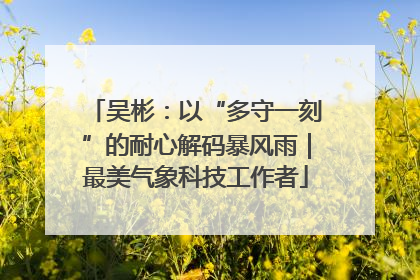 吴彬：以“多守一刻”的耐心解码暴风雨｜最美气象科技工作者