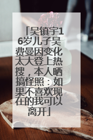吴镇宇16岁儿子吴费曼因变化太大登上热搜，本人晒搞怪照：如果不喜欢现在的我可以离开