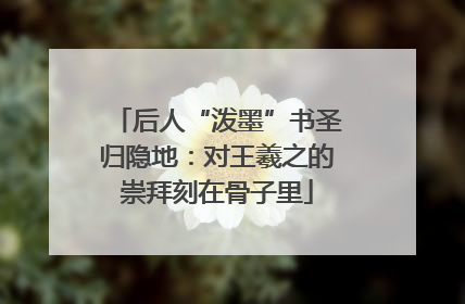 后人“泼墨”书圣归隐地：对王羲之的崇拜刻在骨子里
