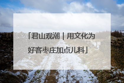 君山观潮｜用文化为好客枣庄加点儿料