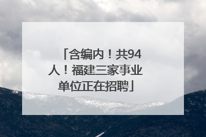 含编内！共94人！福建三家事业单位正在招聘