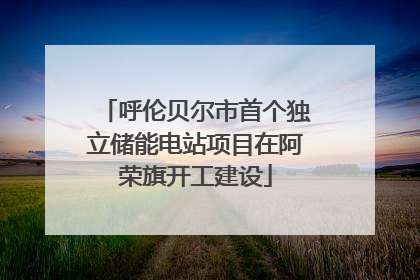 呼伦贝尔市首个独立储能电站项目在阿荣旗开工建设