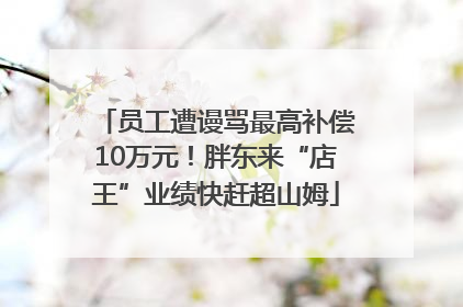 员工遭谩骂最高补偿10万元！胖东来“店王”业绩快赶超山姆