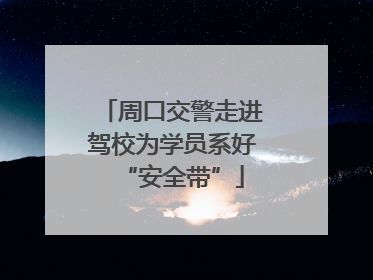 周口交警走进驾校为学员系好“安全带”
