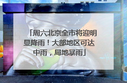周六北京全市将迎明显降雨！大部地区可达中雨，局地暴雨