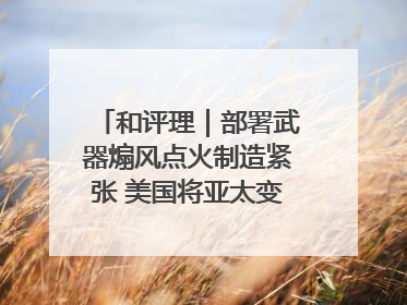 和评理｜部署武器煽风点火制造紧张 美国将亚太变成“火药桶”