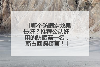 哪个防晒霜效果最好？推荐公认好用的防晒第一名，霸占回购榜首！