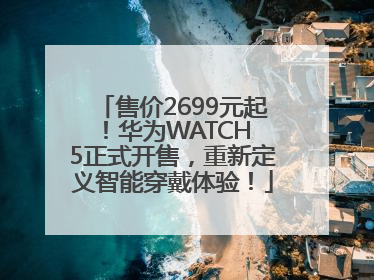 售价2699元起！华为WATCH 5正式开售，重新定义智能穿戴体验！