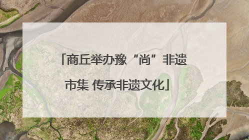 商丘举办豫“尚”非遗市集 传承非遗文化