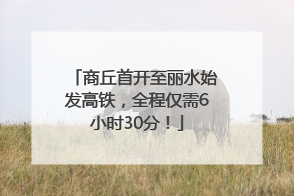 商丘首开至丽水始发高铁，全程仅需6小时30分！