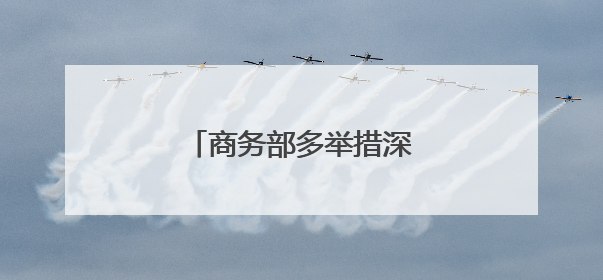 商务部多举措深挖潜力提振消费