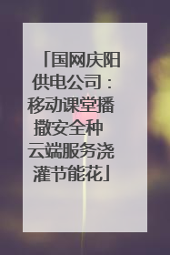 国网庆阳供电公司：移动课堂播撒安全种 云端服务浇灌节能花