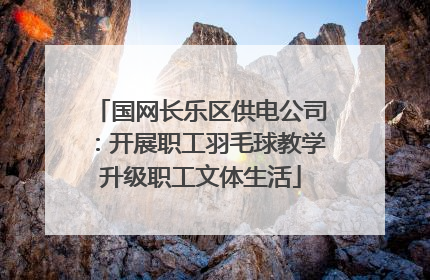 国网长乐区供电公司：开展职工羽毛球教学升级职工文体生活