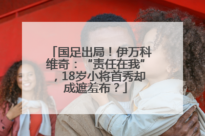 国足出局！伊万科维奇：“责任在我”，18岁小将首秀却成遮羞布？
