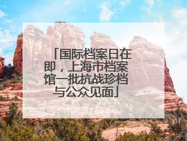 国际档案日在即，上海市档案馆一批抗战珍档与公众见面
