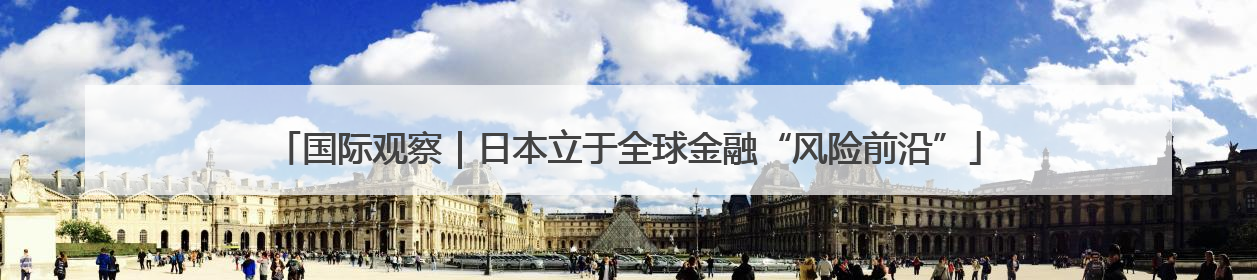 国际观察｜日本立于全球金融“风险前沿”