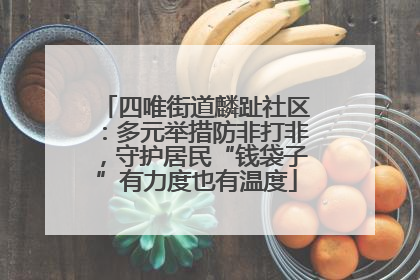 四唯街道麟趾社区：多元举措防非打非，守护居民“钱袋子”有力度也有温度